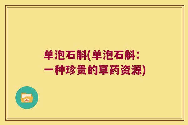 单泡石斛(单泡石斛：一种珍贵的草药资源)