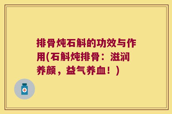 排骨炖石斛的功效与作用(石斛炖排骨：滋润养颜，益气养血！)