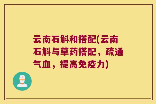 云南石斛和搭配(云南石斛与草药搭配，疏通气血，提高免疫力)