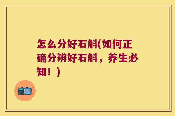 怎么分好石斛(如何正确分辨好石斛，养生必知！)