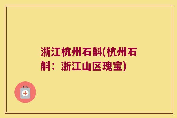 浙江杭州石斛(杭州石斛：浙江山区瑰宝)