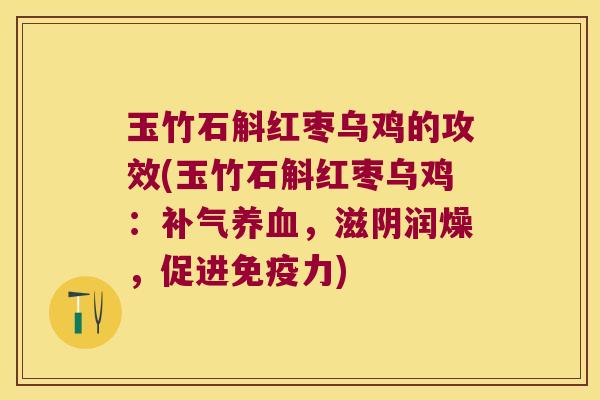 玉竹石斛红枣乌鸡的攻效(玉竹石斛红枣乌鸡：补气养血，滋阴润燥，促进免疫力)