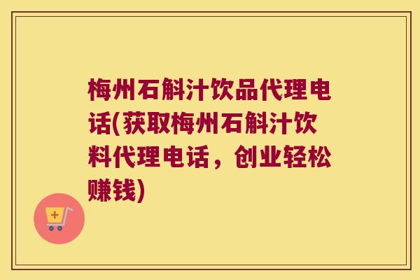梅州石斛汁饮品代理电话(获取梅州石斛汁饮料代理电话，创业轻松赚钱)