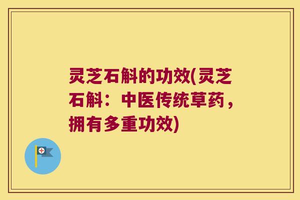 灵芝石斛的功效(灵芝石斛：中医传统草药，拥有多重功效)