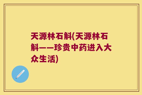 天源林石斛(天源林石斛——珍贵中药进入大众生活)