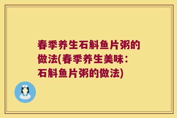 春季养生石斛鱼片粥的做法(春季养生美味：石斛鱼片粥的做法)