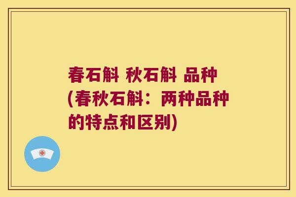 春石斛 秋石斛 品种(春秋石斛：两种品种的特点和区别)