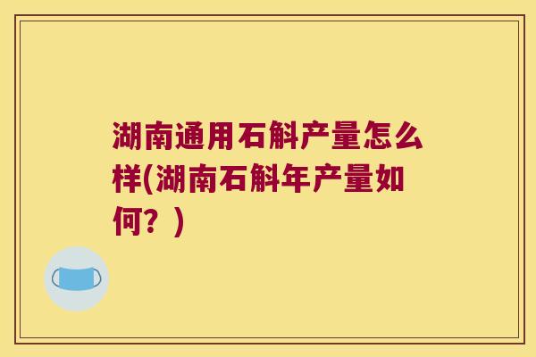 湖南通用石斛产量怎么样(湖南石斛年产量如何？)
