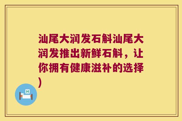 汕尾大润发石斛汕尾大润发推出新鲜石斛，让你拥有健康滋补的选择)