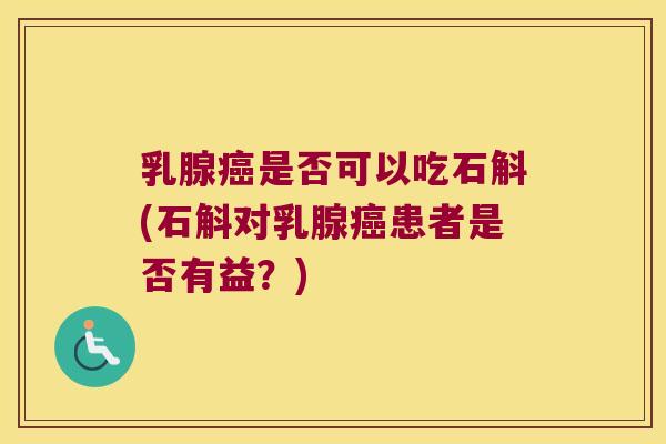 乳腺癌是否可以吃石斛(石斛对乳腺癌患者是否有益？)