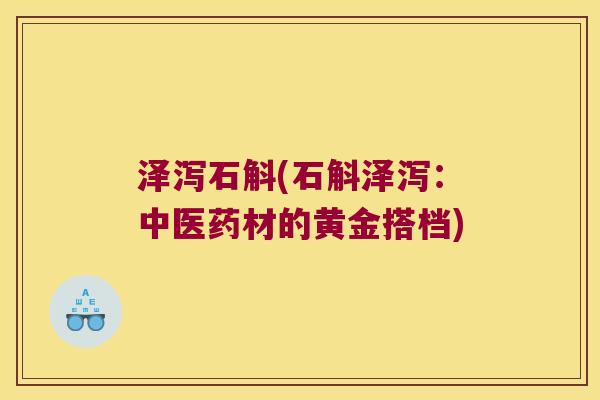 泽泻石斛(石斛泽泻：中医药材的黄金搭档)