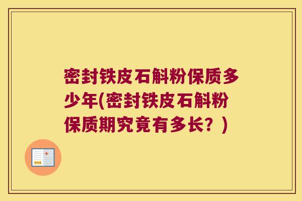 密封铁皮石斛粉保质多少年(密封铁皮石斛粉保质期究竟有多长？)
