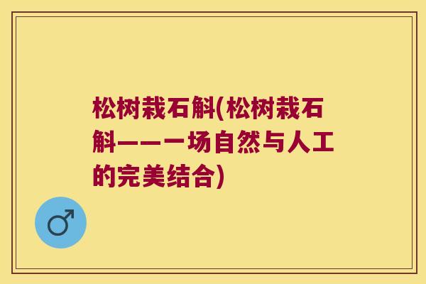松树栽石斛(松树栽石斛——一场自然与人工的完美结合)