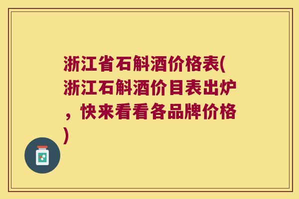 浙江省石斛酒价格表(浙江石斛酒价目表出炉,快来看看各品牌价格) 浙江省石斛酒价格表(浙江石斛酒价目表出炉,快来看看各品牌价格)