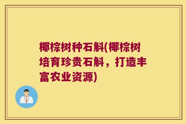 椰棕树种石斛(椰棕树培育珍贵石斛，打造丰富农业资源)