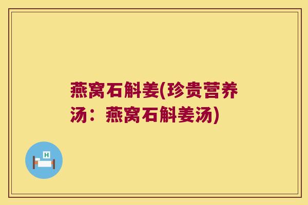 燕窝石斛姜(珍贵营养汤：燕窝石斛姜汤)