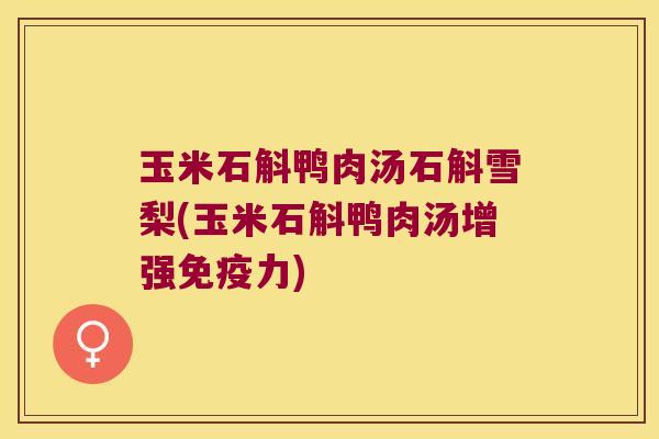 玉米石斛鸭肉汤石斛雪梨(玉米石斛鸭肉汤增强免疫力)