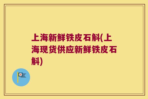 上海新鲜铁皮石斛(上海现货供应新鲜铁皮石斛) 上海新鲜铁皮石斛(上海现货供应新鲜铁皮石斛)