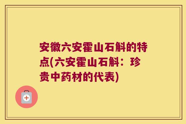 安徽六安霍山石斛的特点(六安霍山石斛：珍贵材的代表)