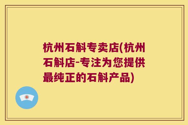 杭州石斛专卖店(杭州石斛店-专注为您提供最纯正的石斛产品)