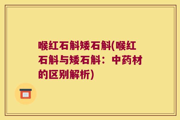 喉红石斛矮石斛(喉红石斛与矮石斛：中药材的区别解析)
