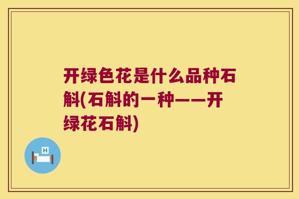 开绿色花是什么品种石斛(石斛的一种——开绿花石斛)
