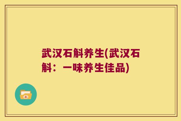 武汉石斛养生(武汉石斛：一味养生佳品)