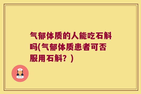 气郁体质的人能吃石斛吗(气郁体质患者可否服用石斛？)