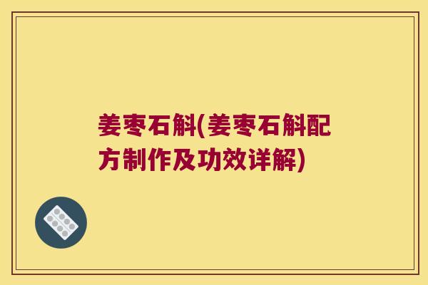 姜枣石斛(姜枣石斛配方制作及功效详解)