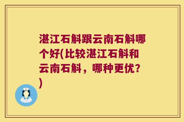 湛江石斛跟云南石斛哪个好(比较湛江石斛和云南石斛，哪种更优？)