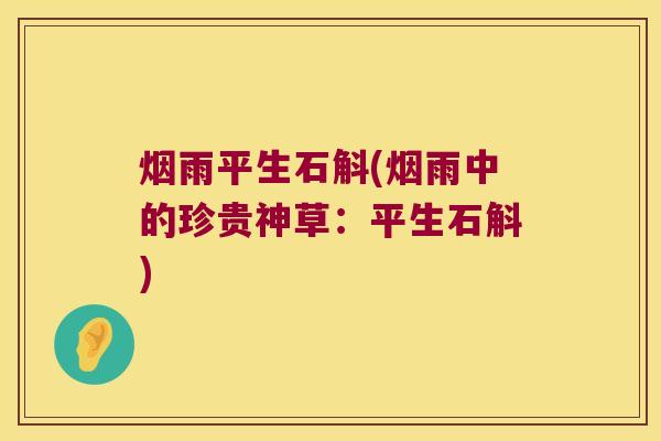 烟雨平生石斛(烟雨中的珍贵神草:平生石斛) 烟雨平生石斛(烟雨中的珍贵神草:平生石斛)