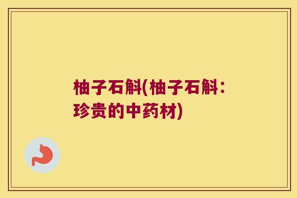 柚子石斛(柚子石斛：珍贵的中药材)
