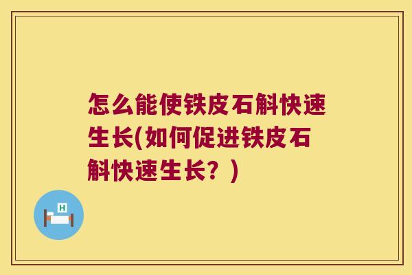 怎么能使铁皮石斛快速生长(如何促进铁皮石斛快速生长？)