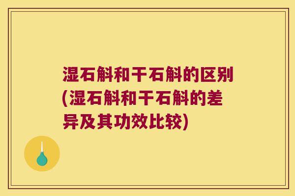 湿石斛和干石斛的区别(湿石斛和干石斛的差异及其功效比较) 湿石斛和干石斛的区别(湿石斛和干石斛的差异及其功效比较)