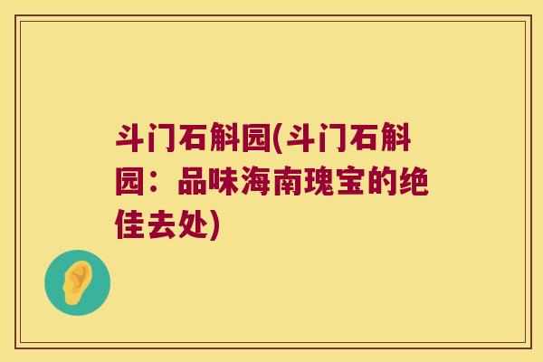 斗门石斛园(斗门石斛园：品味海南瑰宝的绝佳去处)