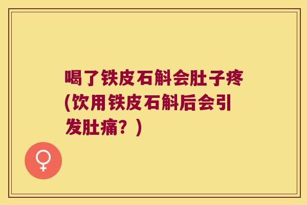喝了铁皮石斛会肚子疼(饮用铁皮石斛后会引发肚痛？)