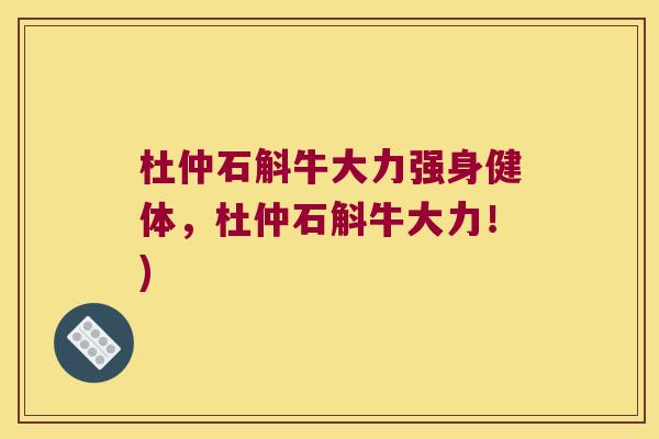 杜仲石斛牛大力强身健体，杜仲石斛牛大力！)