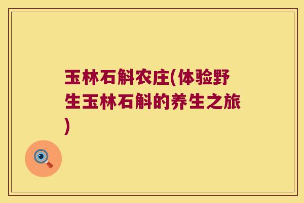 玉林石斛农庄(体验野生玉林石斛的养生之旅)