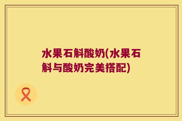 水果石斛酸奶(水果石斛与酸奶完美搭配)