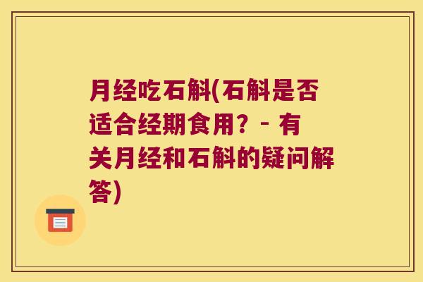 月经吃石斛(石斛是否适合经期食用？- 有关月经和石斛的疑问解答)