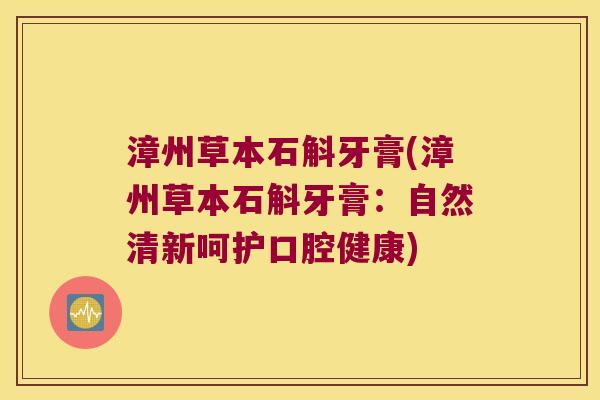 漳州草本石斛牙膏(漳州草本石斛牙膏：自然清新呵护口腔健康)