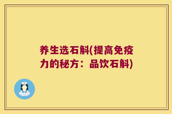 养生选石斛(提高免疫力的秘方：品饮石斛)