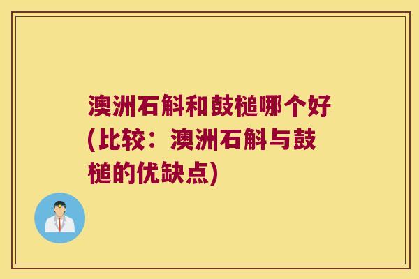 澳洲石斛和鼓槌哪个好(比较：澳洲石斛与鼓槌的优缺点)