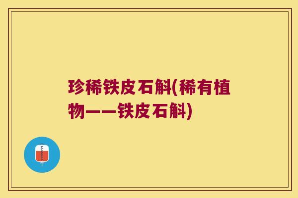 珍稀铁皮石斛(稀有植物——铁皮石斛)