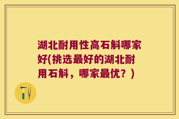 湖北耐用性高石斛哪家好(挑选最好的湖北耐用石斛，哪家最优？)