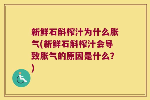 新鲜石斛榨汁为什么胀气(新鲜石斛榨汁会导致胀气的原因是什么？)