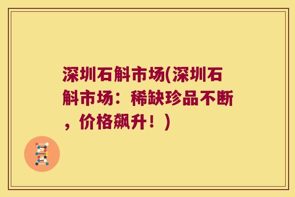 深圳石斛市场(深圳石斛市场：稀缺珍品不断，价格飙升！)
