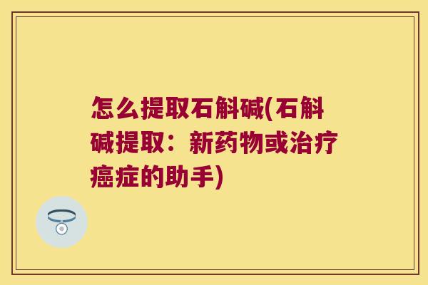 怎么提取石斛碱(石斛碱提取：新药物或治疗癌症的助手)
