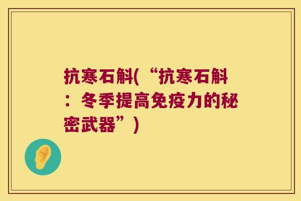 抗寒石斛(“抗寒石斛:冬季提高力的秘密武器”) 抗寒石斛(“抗寒石斛:冬季提高力的秘密武器”)