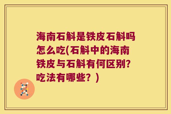 海南石斛是铁皮石斛吗怎么吃(石斛中的海南铁皮与石斛有何区别?吃法有哪些?) 海南石斛是铁皮石斛吗怎么吃(石斛中的海南铁皮与石斛有何区别?吃法有哪些?)